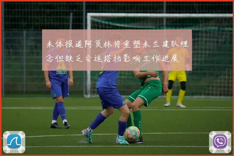 米体报道阿莫林将重塑米兰建队理念但缺乏合适搭档影响工作进展