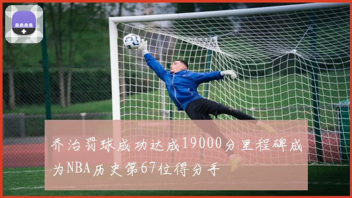乔治罚球成功达成19000分里程碑成为NBA历史第67位得分手
