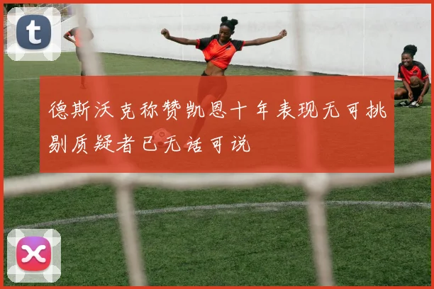 德斯沃克称赞凯恩十年表现无可挑剔质疑者已无话可说