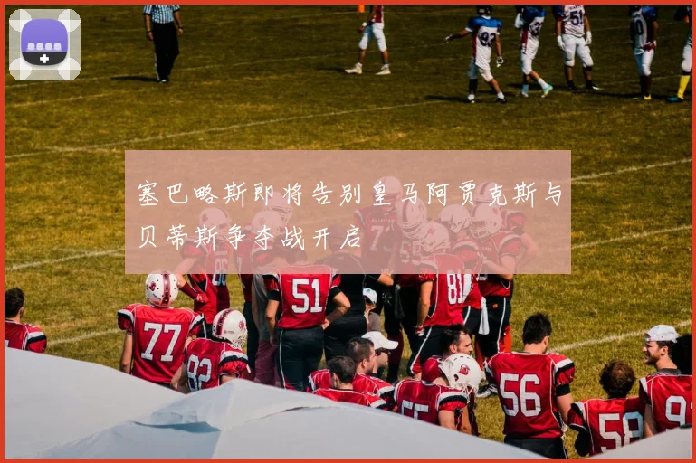 塞巴略斯即将告别皇马阿贾克斯与贝蒂斯争夺战开启