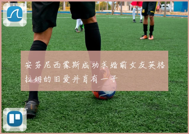 安芬尼西蒙斯成功求婚前女友英格拉姆的旧爱并育有一子