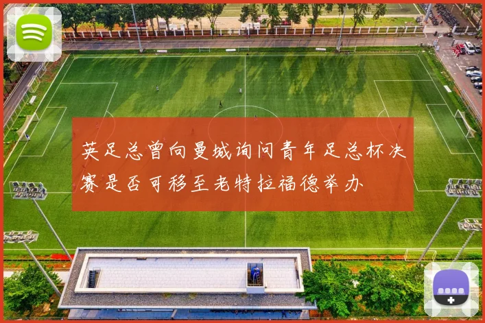 英足总曾向曼城询问青年足总杯决赛是否可移至老特拉福德举办