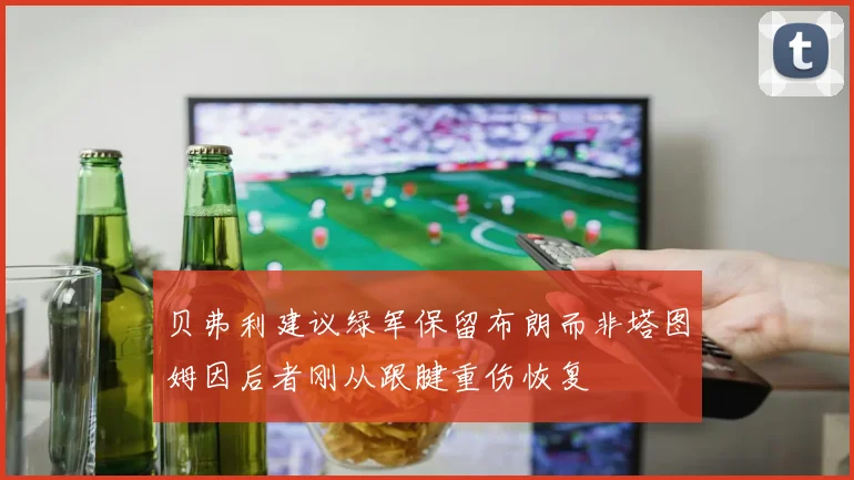 贝弗利建议绿军保留布朗而非塔图姆因后者刚从跟腱重伤恢复