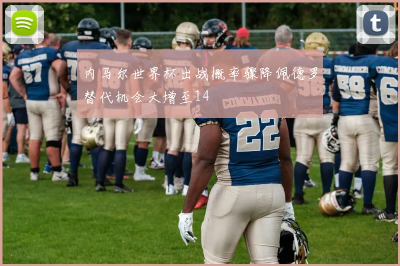内马尔世界杯出战概率骤降佩德罗替代机会大增至14