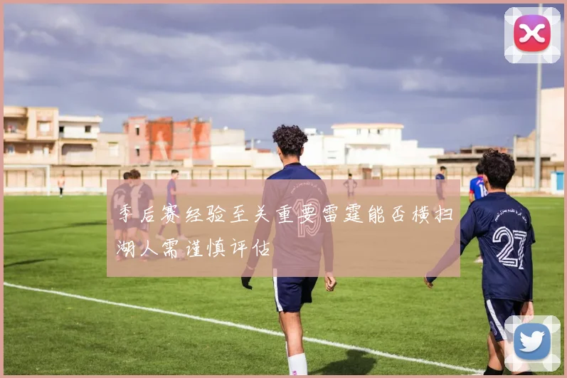 季后赛经验至关重要雷霆能否横扫湖人需谨慎评估