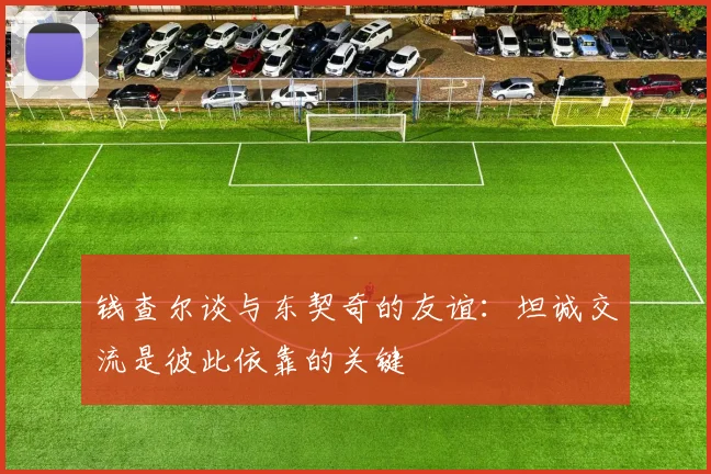 钱查尔谈与东契奇的友谊：坦诚交流是彼此依靠的关键